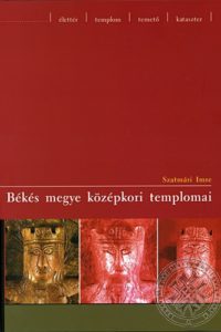 Szatmári Imre Békés megye középkori templomai Szatmári Imre Békés megye középkori templomai